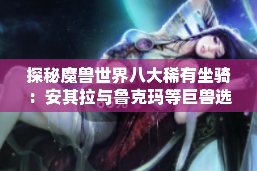 探秘魔兽世界八大稀有坐骑：安其拉与鲁克玛等巨兽选拔