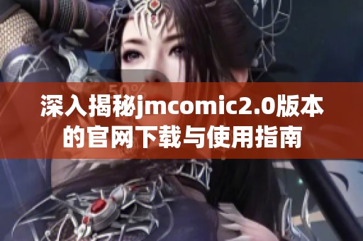 深入揭秘jmcomic2.0版本的官网下载与使用指南