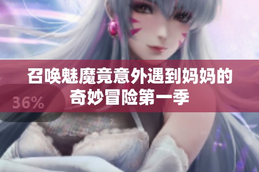 召唤魅魔竟意外遇到妈妈的奇妙冒险第一季