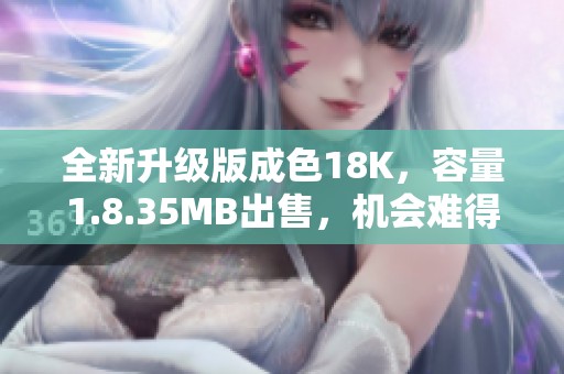 全新升级版成色18K，容量1.8.35MB出售，机会难得！