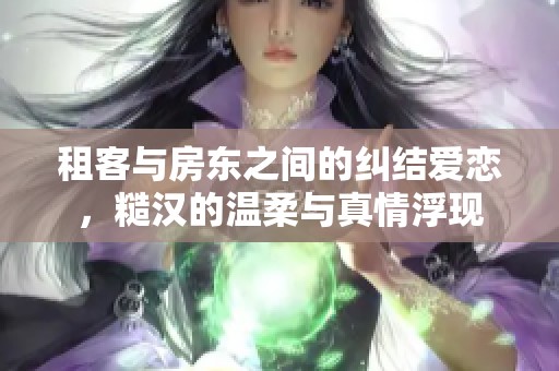 租客与房东之间的纠结爱恋，糙汉的温柔与真情浮现