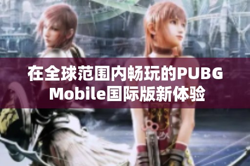 在全球范围内畅玩的PUBG Mobile国际版新体验