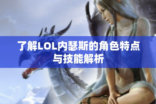 了解LOL内瑟斯的角色特点与技能解析