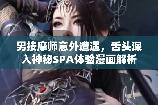 男按摩师意外遭遇，舌头深入神秘SPA体验漫画解析