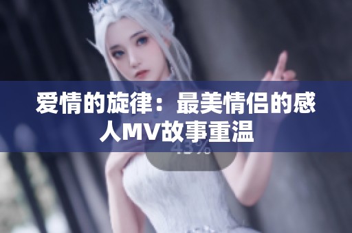 爱情的旋律：最美情侣的感人MV故事重温