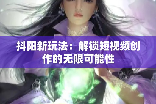 抖阳新玩法：解锁短视频创作的无限可能性