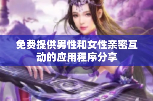 免费提供男性和女性亲密互动的应用程序分享