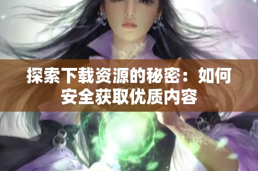 探索下载资源的秘密：如何安全获取优质内容