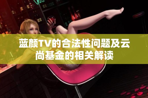 蓝颜TV的合法性问题及云尚基金的相关解读