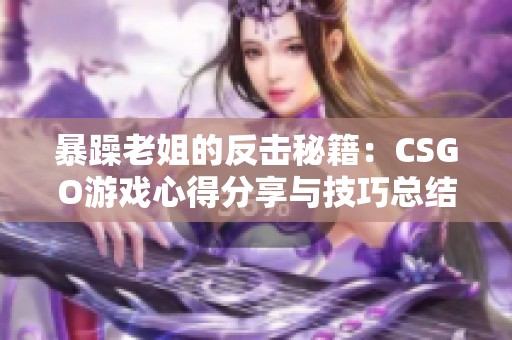 暴躁老姐的反击秘籍：CSGO游戏心得分享与技巧总结