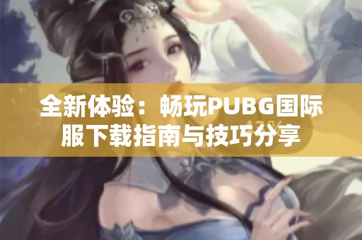 全新体验：畅玩PUBG国际服下载指南与技巧分享