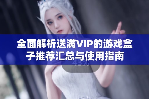 全面解析送满VIP的游戏盒子推荐汇总与使用指南