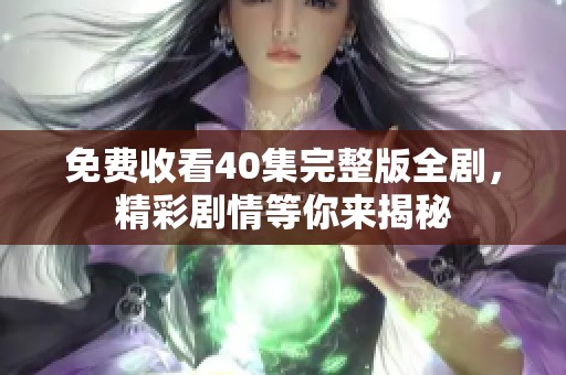 免费收看40集完整版全剧，精彩剧情等你来揭秘