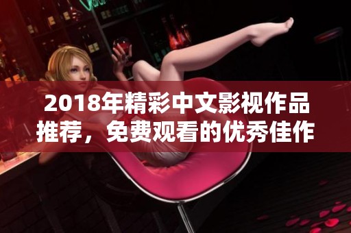 2018年精彩中文影视作品推荐，免费观看的优秀佳作盘点