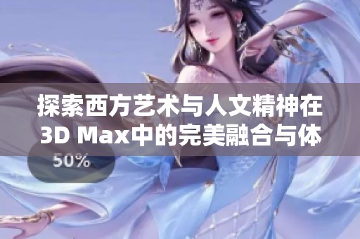 探索西方艺术与人文精神在3D Max中的完美融合与体现