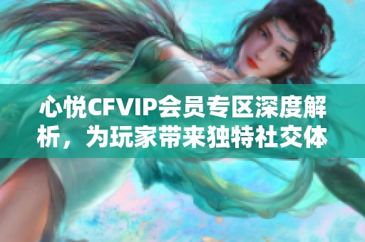 心悦CFVIP会员专区深度解析，为玩家带来独特社交体验