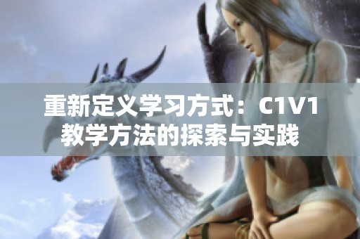 重新定义学习方式：C1V1教学方法的探索与实践