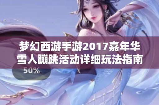 梦幻西游手游2017嘉年华雪人蹦跳活动详细玩法指南