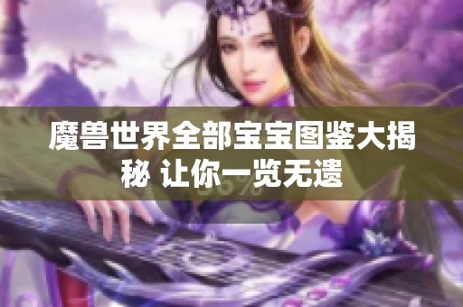 魔兽世界全部宝宝图鉴大揭秘 让你一览无遗