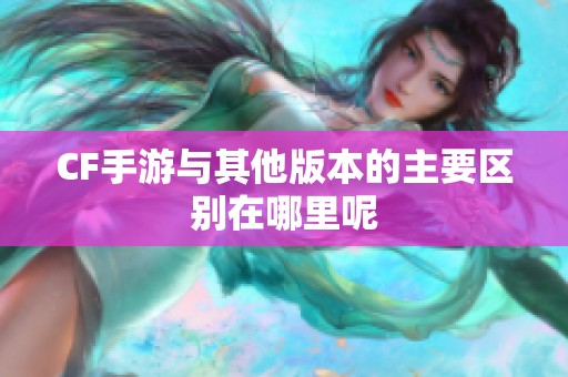 CF手游与其他版本的主要区别在哪里呢