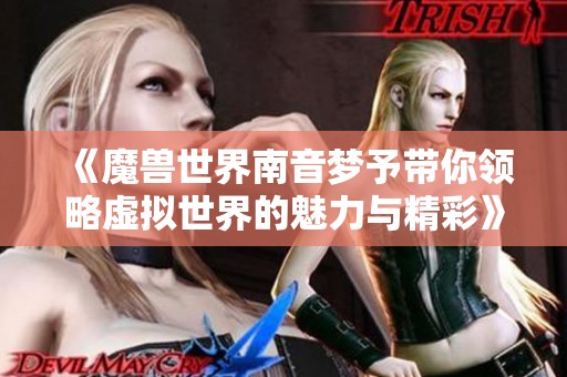 《魔兽世界南音梦予带你领略虚拟世界的魅力与精彩》