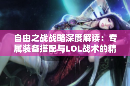 自由之战战略深度解读：专属装备搭配与LOL战术的精彩碰撞分析