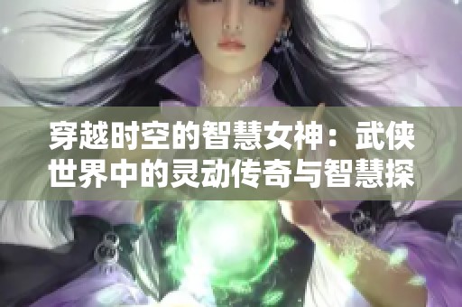 穿越时空的智慧女神：武侠世界中的灵动传奇与智慧探寻