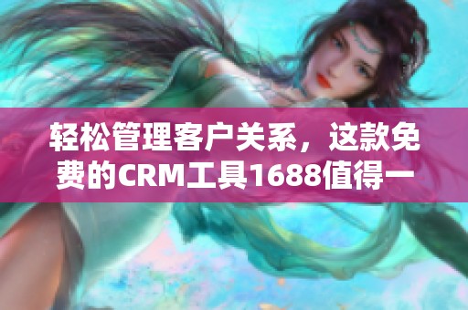 轻松管理客户关系，这款免费的CRM工具1688值得一试