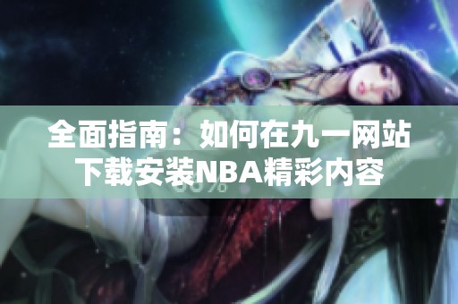 全面指南：如何在九一网站下载安装NBA精彩内容