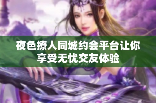 夜色撩人同城约会平台让你享受无忧交友体验