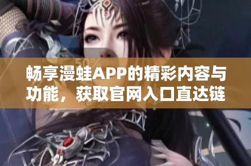 畅享漫蛙APP的精彩内容与功能，获取官网入口直达链接