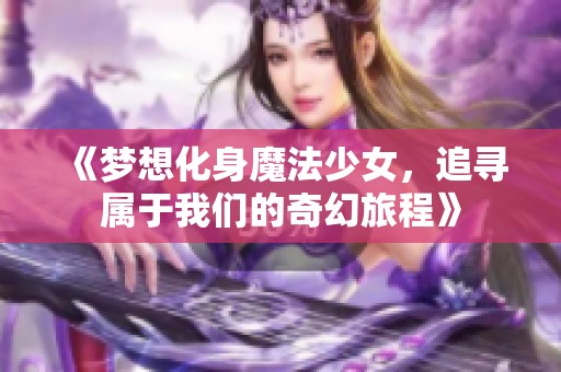 《梦想化身魔法少女，追寻属于我们的奇幻旅程》