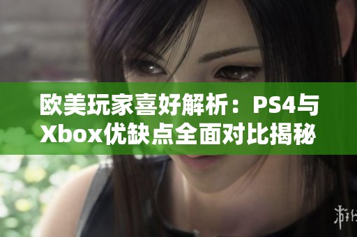 欧美玩家喜好解析：PS4与Xbox优缺点全面对比揭秘