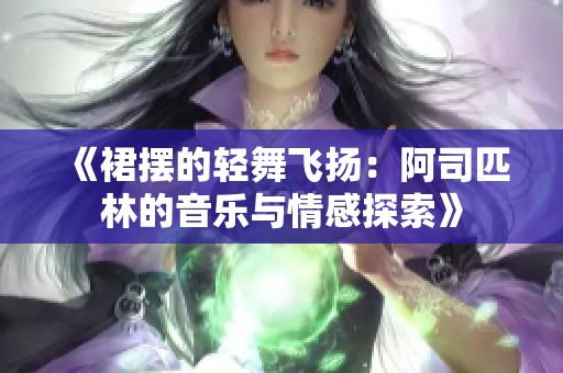 《裙摆的轻舞飞扬：阿司匹林的音乐与情感探索》