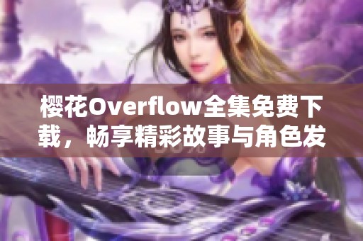 樱花Overflow全集免费下载，畅享精彩故事与角色发展