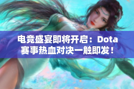 电竞盛宴即将开启：Dota赛事热血对决一触即发！