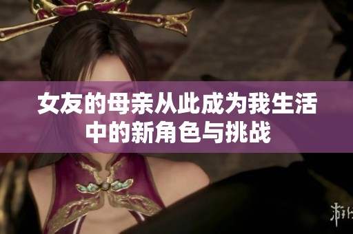 女友的母亲从此成为我生活中的新角色与挑战