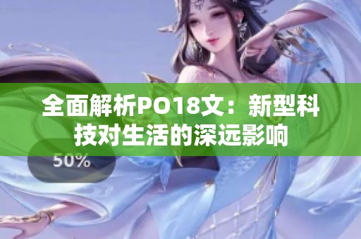 全面解析PO18文：新型科技对生活的深远影响