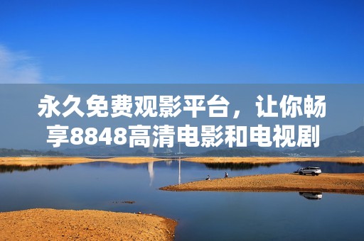 永久免费观影平台，让你畅享8848高清电影和电视剧