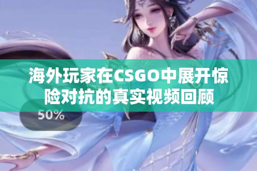 海外玩家在CSGO中展开惊险对抗的真实视频回顾