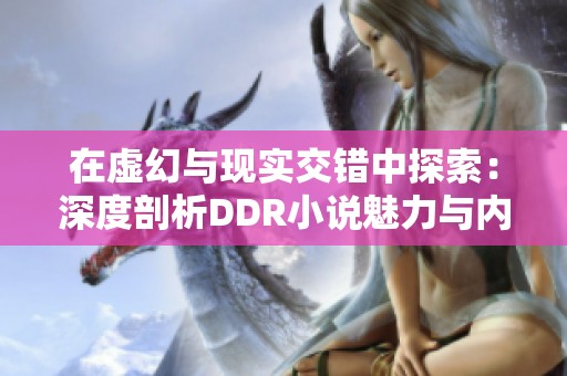 在虚幻与现实交错中探索：深度剖析DDR小说魅力与内涵