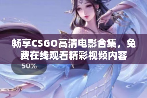 畅享CSGO高清电影合集，免费在线观看精彩视频内容