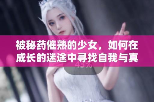 被秘药催熟的少女，如何在成长的迷途中寻找自我与真实的爱