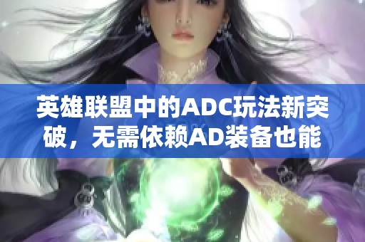 英雄联盟中的ADC玩法新突破，无需依赖AD装备也能尽情输出