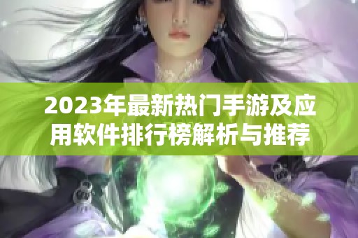 2023年最新热门手游及应用软件排行榜解析与推荐