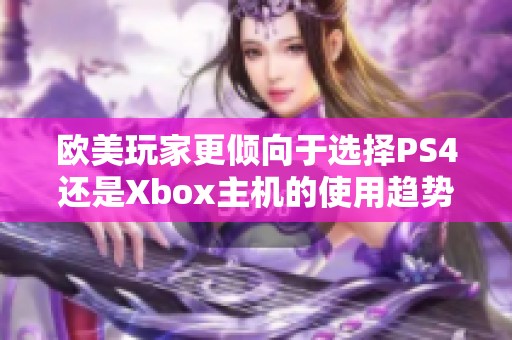 欧美玩家更倾向于选择PS4还是Xbox主机的使用趋势分析