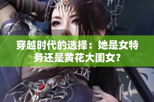 穿越时代的选择：她是女特务还是黄花大闺女？