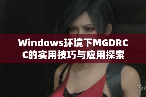 Windows环境下MGDRCC的实用技巧与应用探索