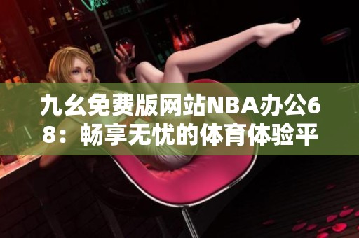 九幺免费版网站NBA办公68：畅享无忧的体育体验平台