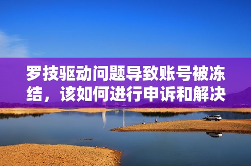 罗技驱动问题导致账号被冻结，该如何进行申诉和解决方法揭秘